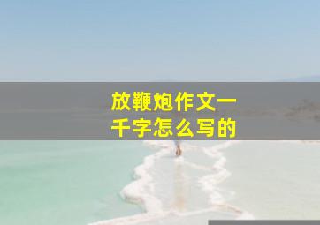 放鞭炮作文一千字怎么写的