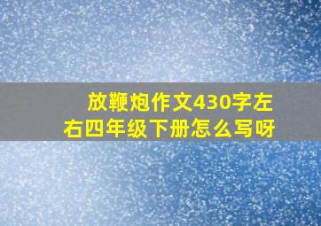 放鞭炮作文430字左右四年级下册怎么写呀