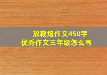 放鞭炮作文450字优秀作文三年级怎么写