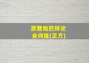 放鞭炮的辩论会问提(正方)