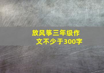 放风筝三年级作文不少于300字