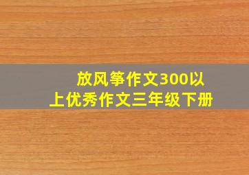 放风筝作文300以上优秀作文三年级下册