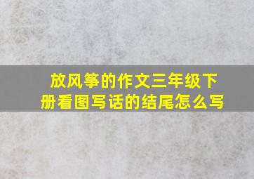 放风筝的作文三年级下册看图写话的结尾怎么写