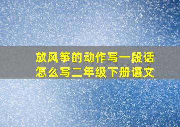 放风筝的动作写一段话怎么写二年级下册语文