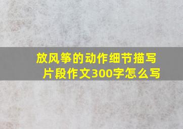 放风筝的动作细节描写片段作文300字怎么写