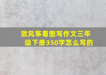 放风筝看图写作文三年级下册350字怎么写的