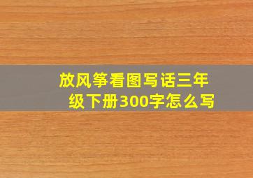 放风筝看图写话三年级下册300字怎么写