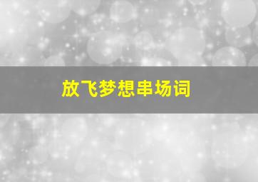 放飞梦想串场词