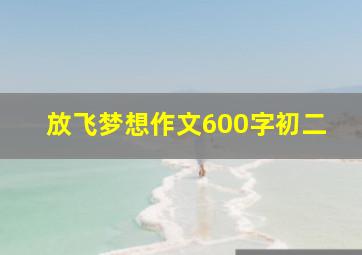 放飞梦想作文600字初二