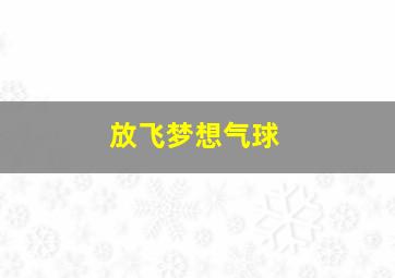 放飞梦想气球