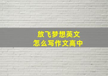 放飞梦想英文怎么写作文高中