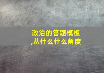 政治的答题模板,从什么什么角度