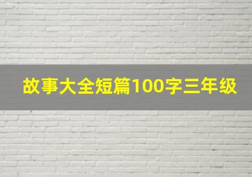 故事大全短篇100字三年级