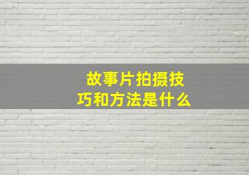 故事片拍摄技巧和方法是什么