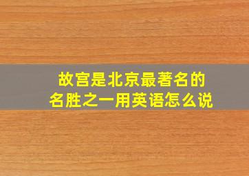 故宫是北京最著名的名胜之一用英语怎么说