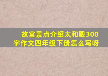 故宫景点介绍太和殿300字作文四年级下册怎么写呀