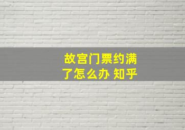 故宫门票约满了怎么办 知乎