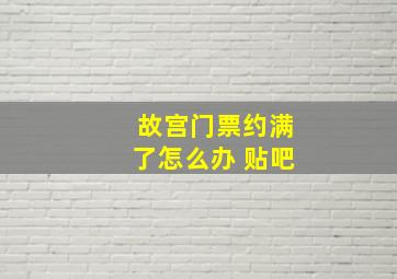 故宫门票约满了怎么办 贴吧