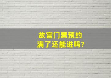 故宫门票预约满了还能进吗?