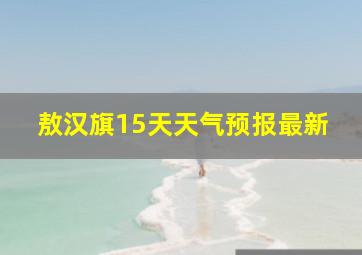 敖汉旗15天天气预报最新