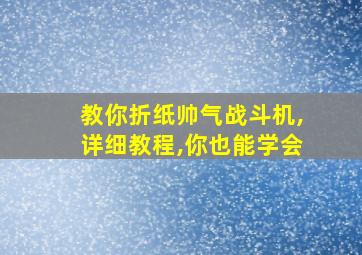 教你折纸帅气战斗机,详细教程,你也能学会