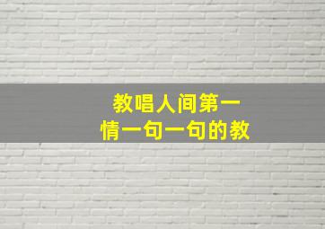 教唱人间第一情一句一句的教