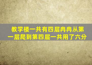 教学楼一共有四层冉冉从第一层爬到第四层一共用了六分