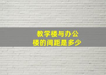 教学楼与办公楼的间距是多少