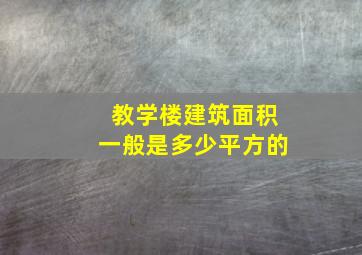 教学楼建筑面积一般是多少平方的