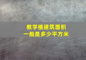 教学楼建筑面积一般是多少平方米