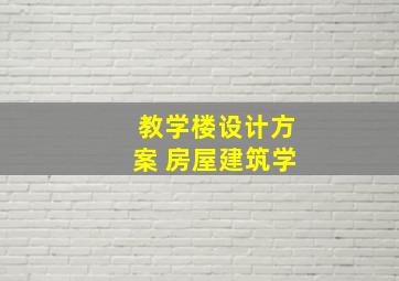 教学楼设计方案 房屋建筑学