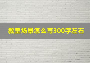 教室场景怎么写300字左右