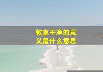 教室干净的意义是什么意思