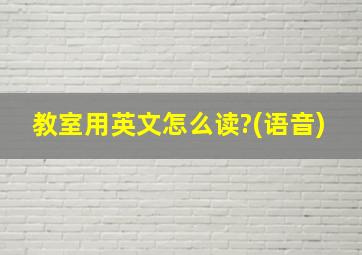 教室用英文怎么读?(语音)