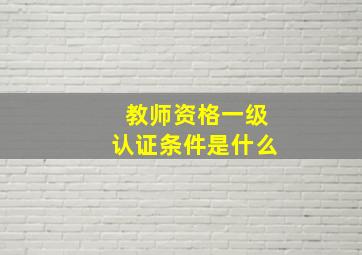 教师资格一级认证条件是什么