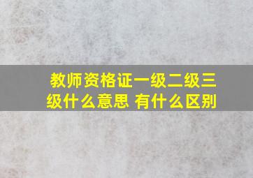 教师资格证一级二级三级什么意思 有什么区别