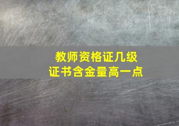 教师资格证几级证书含金量高一点