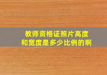 教师资格证照片高度和宽度是多少比例的啊