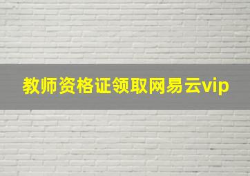 教师资格证领取网易云vip