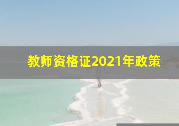 教师资格证2021年政策