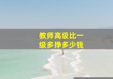 教师高级比一级多挣多少钱