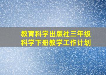 教育科学出版社三年级科学下册教学工作计划