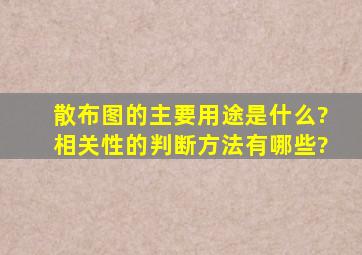 散布图的主要用途是什么?相关性的判断方法有哪些?