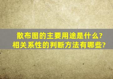 散布图的主要用途是什么?相关系性的判断方法有哪些?