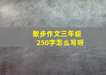 散步作文三年级250字怎么写呀