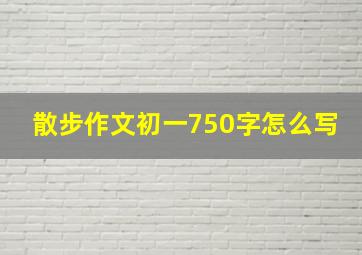 散步作文初一750字怎么写