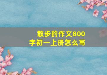 散步的作文800字初一上册怎么写