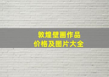 敦煌壁画作品价格及图片大全