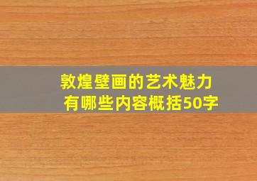 敦煌壁画的艺术魅力有哪些内容概括50字