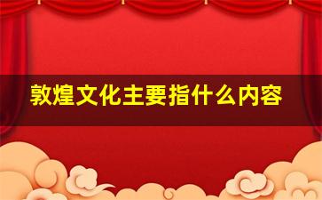 敦煌文化主要指什么内容